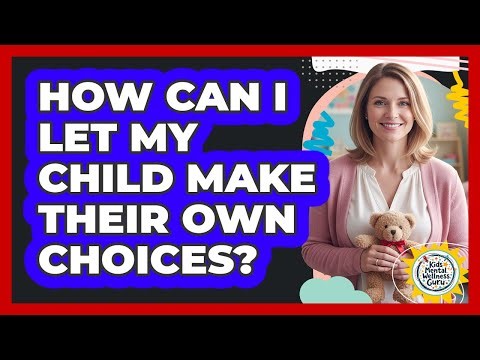 How Can I Let My Child Make Their Own Choices?