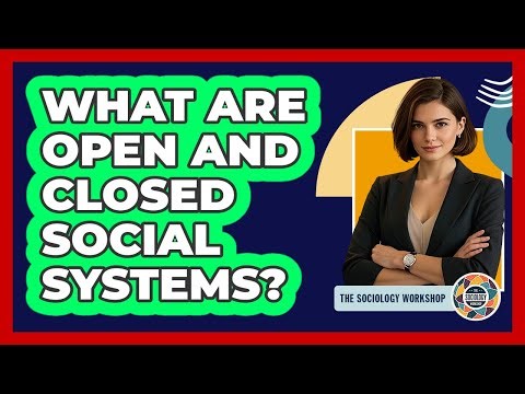 What Are Open And Closed Social Systems? - The Sociology Workshop