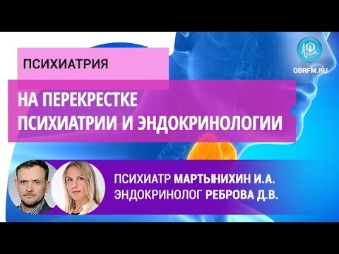 Психиатр Мартынихин И.А., эндокринолог Реброва Д.В.: На перекрестке психиатрии и эндокринологии