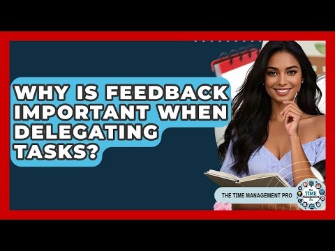 Why Is Feedback Important When Delegating Tasks? - The Time Management Pro