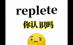 “replete”你认识吗？可不是代替的意思！赶紧进来补课！1秒包教会！
