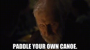 Paddle your own canoe.