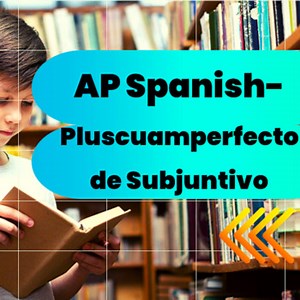AP Spanish – Pluscuamperfecto de Subjuntivo. (Práctica Integral)