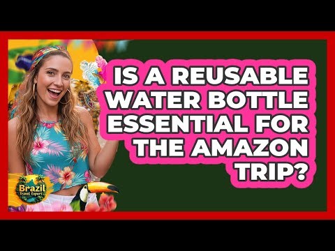 Is A Reusable Water Bottle Essential For The Amazon Trip?