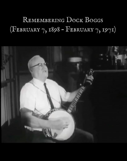 Remembering Moran Lee "Dock" Boggs (February 7, 1898 – February 7, 1971) was an American old-time singer, songwriter, and banjo player. His style of banjo playing, as well as his singing, is considered a unique combination of Appalachian folk music and African-American blues.Contemporary folk musicians and performers consider him a seminal figure, at least in part because of the appearance of two of his recordings from the 1920s, "Sugar Baby" and "Country Blues", on Harry Smith's 1951 collection