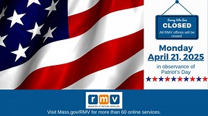 All RMV office and locations will be closed Monday, 4/21 in observance of #PatriotsDay. Offices will reopen on Tuesday, April 22. Visit Mass.Gov/RMV to complete over 60 online transactions. | MassDOT