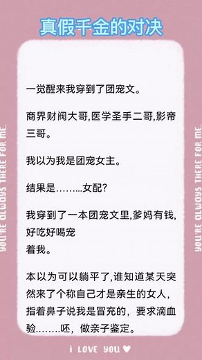 玛丽苏文。 我穿成了团宠女配 一觉醒来我穿到了团宠文。 商界财阀大哥,医学圣手二哥,影帝三哥。 我以为我是团宠女主。 结果是……女配？ 等等,哥哥们怎么每天对我嘘寒问暖的? 真千金竟是我自己！#小说推荐 #推文 #故事