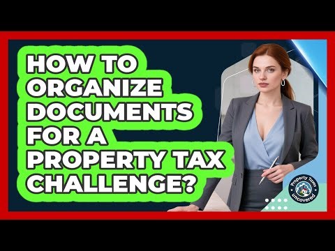 How To Organize Documents For A Property Tax Challenge?