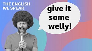BBC Learning English - The English We Speak / Give it some welly!