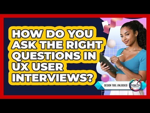 How Do You Ask The Right Questions In UX User Interviews? - Design Tool Unlocked