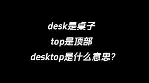 desk是桌子，top是顶部，desktop是什么意思？_哔哩哔哩_bilibili
