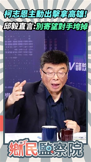 柯志恩主動出擊拿高雄！邱毅直言：別寄望對手垮掉💥【鄉民監察院】精彩速看⚡20260714