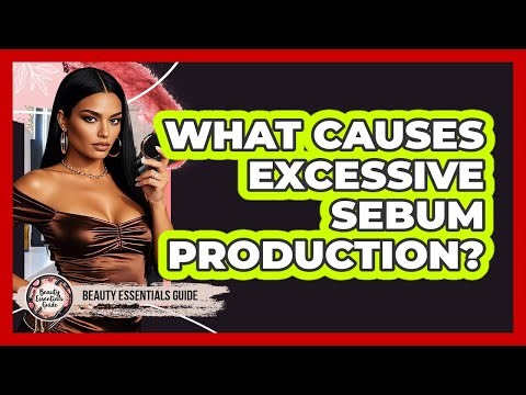 What Causes Excessive Sebum Production?
