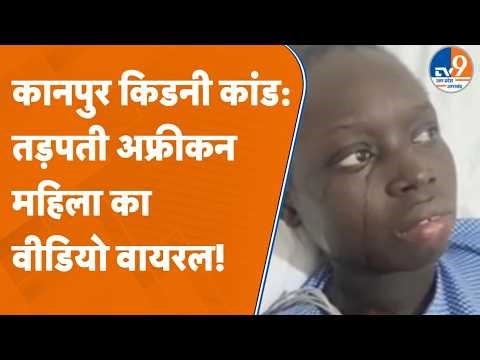 Kanpur Kidney Scam: African Woman का Video वायरल, जांच के लिए Delhi Embassy जाएगी Police