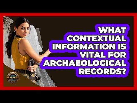 What Contextual Information Is Vital for Archaeological Records?