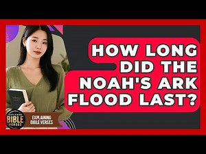 How Long Did The Noah's Ark Flood Last? - Explaining Bible Verses
