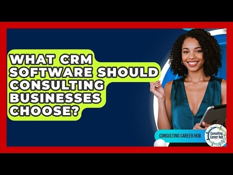 What CRM Software Should Consulting Businesses Choose? - Consulting Career Hub