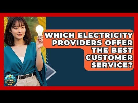 Which Electricity Providers Offer The Best Customer Service? - Your Utilities Hub