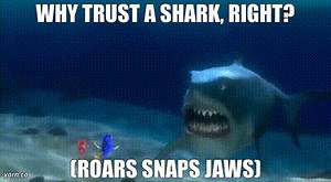 Why trust a shark, right? (Roars snaps jaws)