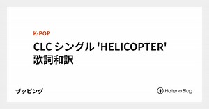 CLC シングル 'HELICOPTER' 歌詞和訳 - ザッピング