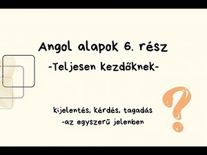 Angol alapok 6. rész - Teljesen kezdőknek! [Kijelentés, kérdés, tagadás az egyszerű jelenben]