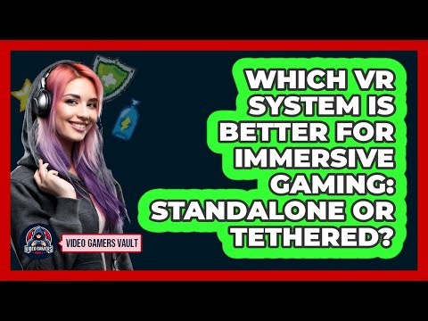 Which VR System Is Better For Immersive Gaming: Standalone Or Tethered? - Video Gamers Vault
