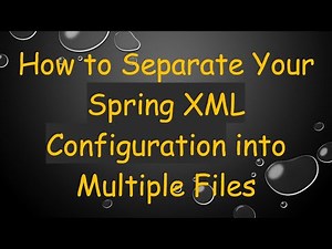 How to Separate Your Spring XML Configuration into Multiple Files