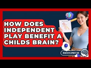 How Does Independent Play Benefit A Childs Brain? - Brain Development Hub