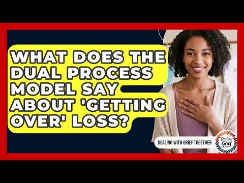 What Does The Dual Process Model Say About 'getting Over' Loss? - Dealing With Grief Together