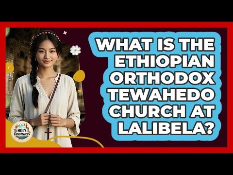 What Is The Ethiopian Orthodox Tewahedo Church At Lalibela? - Holy Landmarks