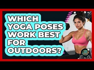 Which Yoga Poses Work Best For Outdoors?