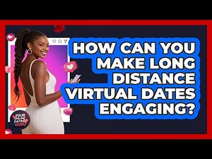 How Can You Make Long Distance Virtual Dates Engaging?