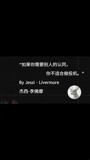 “如果你需要别人的认同，你不适合做投机。” “ BY 杰西·李佛摩 Jesse·Livermore