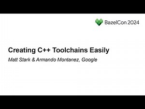 Creating C++ Toolchains Easily - Matt Stark & Armando Montanez, Google