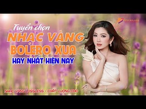 Tuyển Chọn Nhạc Vàng Bolero Hay Nhất HIỆN NAY - Những Ca Khúc Nhạc Bolero HAY NỨC NỞ - Bolero hay