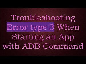 Troubleshooting Error type 3 When Starting an App with ADB Command