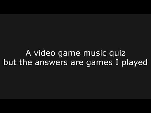Video game music quiz but the answers are games I played (45 songs)