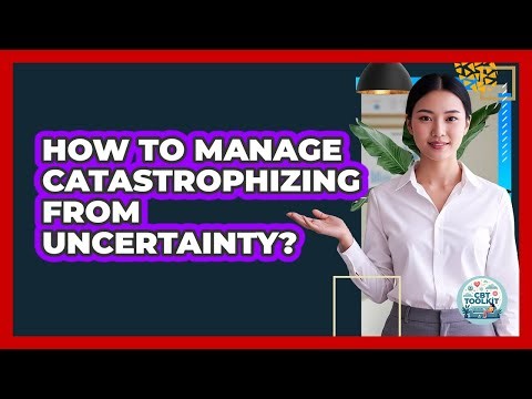 How To Manage Catastrophizing From Uncertainty?