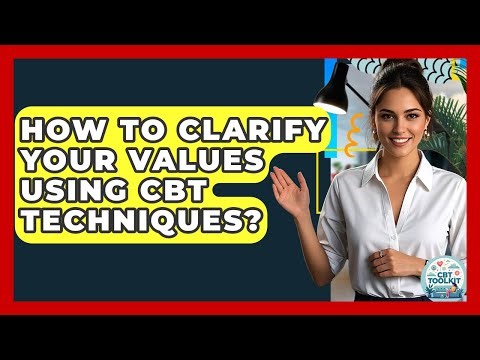 How To Clarify Your Values Using CBT Techniques? - CBT Toolkit