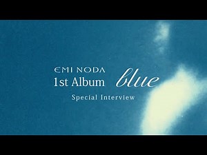 野田愛実 1st Album『blue』Special Interview 001 about blue