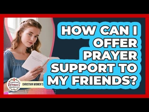 How Can I Offer Prayer Support To My Friends?