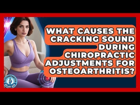 What Causes The Cracking Sound During Chiropractic Adjustments For Osteoarthritis?