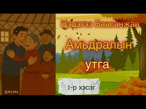 ЦЭЦЭГЭЭ БААСАНЖАВ “АМЬДРАЛЫН УТГА” ӨГҮҮЛЛЭГ |1-Р ХЭСЭГ|