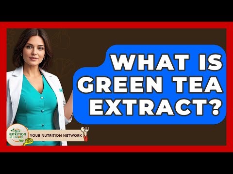 What Is Green Tea Extract? - Your Nutrition Network