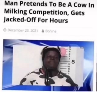 Man Pretends To Be A Cow In Milking Competition, Gets Jacked-Off For Hours - iFunny