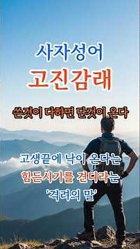 19 고진감래, 지금 힘들다면 꼭 들어야 할 말 사자성어 #고진감래 뜻#고진감래 의미#고진감래 유래#고진감래란#고사성어#인생조언#위로의말#인생명언#힘들때위로#사자성어