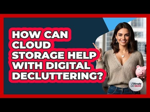 How Can Cloud Storage Help With Digital Decluttering? - Ultimate Life Hacks