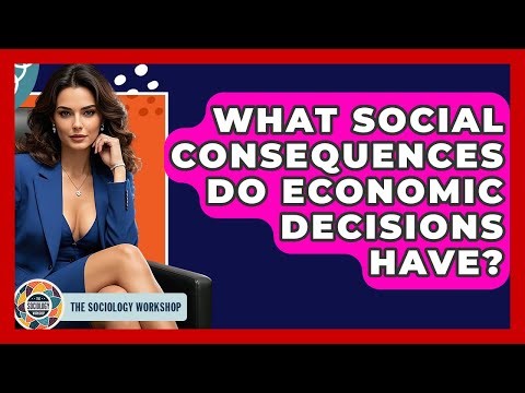 What Social Consequences Do Economic Decisions Have? - The Sociology Workshop