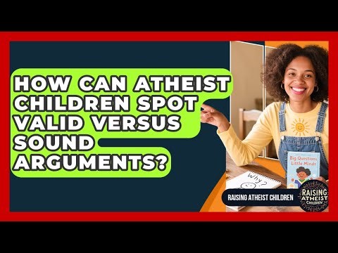 How Can Atheist Children Spot Valid Versus Sound Arguments? - Raising Atheist Children