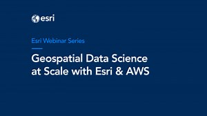 Geospatial Data Science at Scale with Esri and AWS